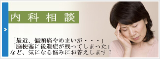 内科相談（神経内科） 「最近、偏頭痛やめまいが…」「脳梗塞に後遺症が残ってしまった」 など、気になる悩みにお答えします！